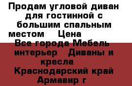 Продам угловой диван для гостинной с большим спальным местом  › Цена ­ 25 000 - Все города Мебель, интерьер » Диваны и кресла   . Краснодарский край,Армавир г.